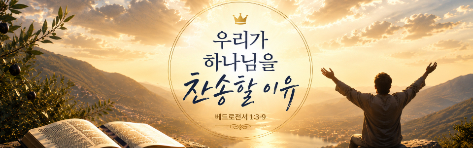 수요설교 | 우리가 하나님을 찬송할 이유(벧전 1:3-9)